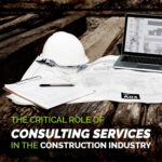 The Critical Role of Consulting Services in the Construction Industry 